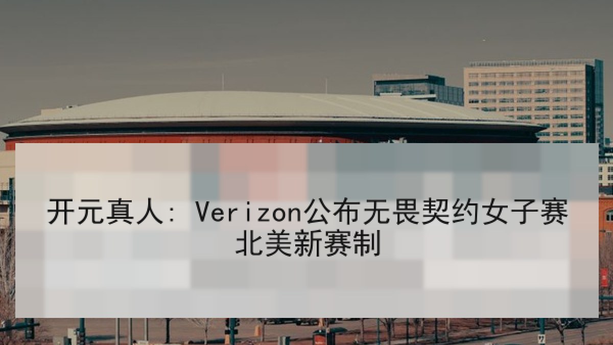 开元真人: Verizon公布无畏契约女子赛北美新赛制 开元真人: Verizon公布无畏契约女子赛北美新赛制