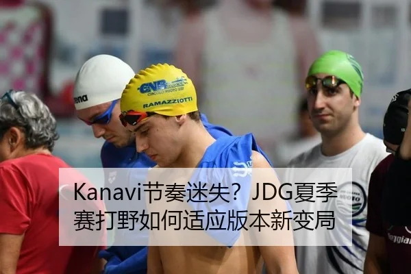 Kanavi节奏迷失？JDG夏季赛打野如何适应版本新变局