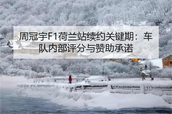 周冠宇F1荷兰站续约关键期：车队内部评分与赞助承诺