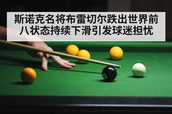斯诺克名将布雷切尔跌出世界前八状态持续下滑引发球迷担忧
