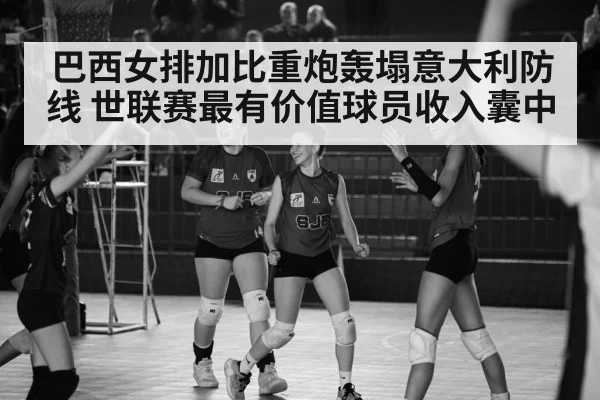 巴西女排加比重炮轰塌意大利防线 世联赛最有价值球员收入囊中