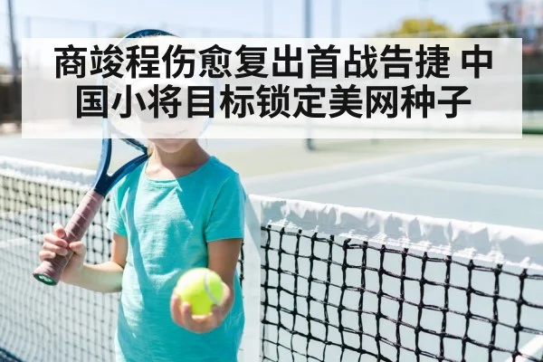 商竣程伤愈复出首战告捷 中国小将目标锁定美网种子