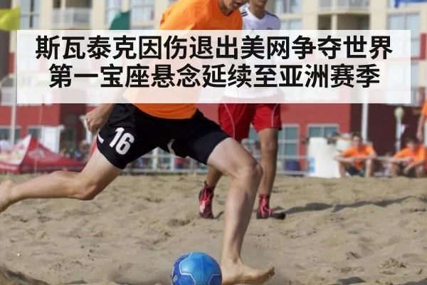 斯瓦泰克因伤退出美网争夺世界第一宝座悬念延续至亚洲赛季