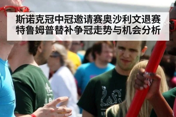 斯诺克冠中冠邀请赛奥沙利文退赛 特鲁姆普替补争冠走势与机会分析